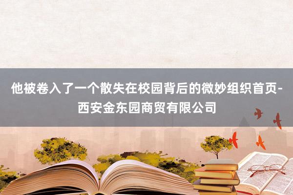 他被卷入了一个散失在校园背后的微妙组织首页-西安金东园商贸有限公司